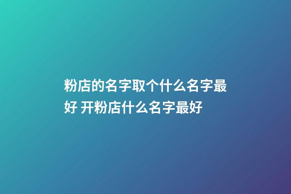 粉店的名字取个什么名字最好 开粉店什么名字最好